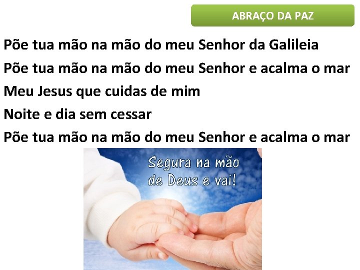 ABRAÇO DA PAZ Põe tua mão na mão do meu Senhor da Galileia Põe ABRAÇO DA PAZ Põe tua mão na mão do meu Senhor da Galileia Põe