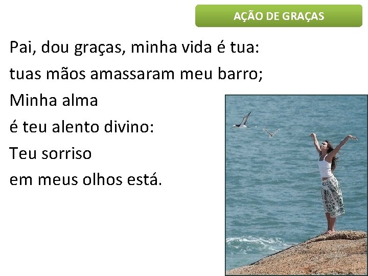 AÇÃO DE GRAÇAS Pai, dou graças, minha vida é tua: tuas mãos amassaram meu