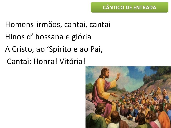 C NTICO DE ENTRADA Homens-irmãos, cantai Hinos d’ hossana e glória A Cristo, ao