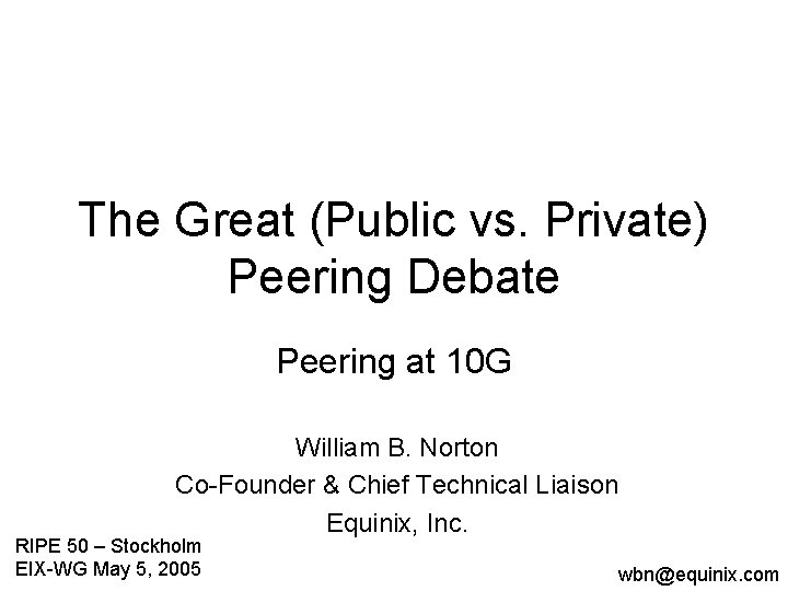 The Great (Public vs. Private) Peering Debate Peering at 10 G William B. Norton