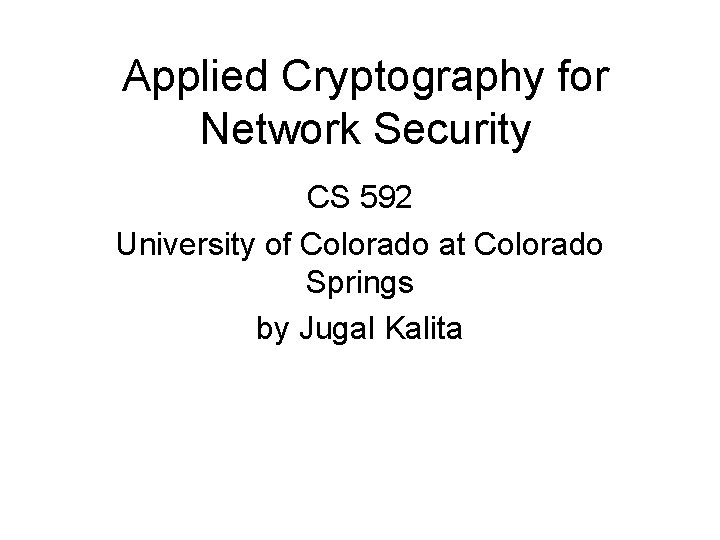 Applied Cryptography for Network Security CS 592 University of Colorado at Colorado Springs by