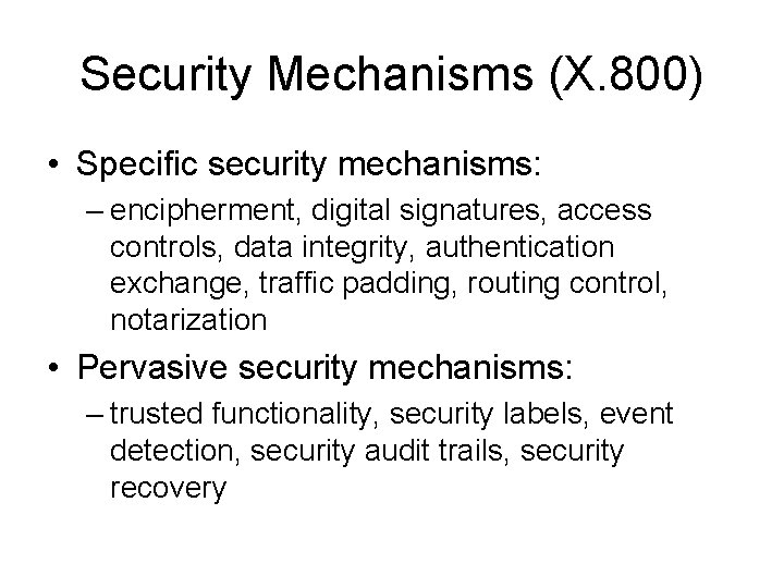 Security Mechanisms (X. 800) • Specific security mechanisms: – encipherment, digital signatures, access controls,