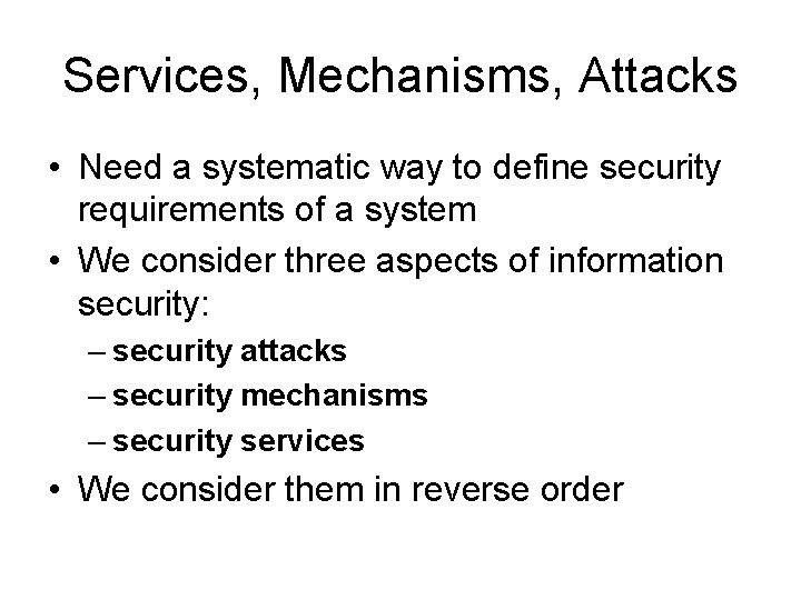 Services, Mechanisms, Attacks • Need a systematic way to define security requirements of a