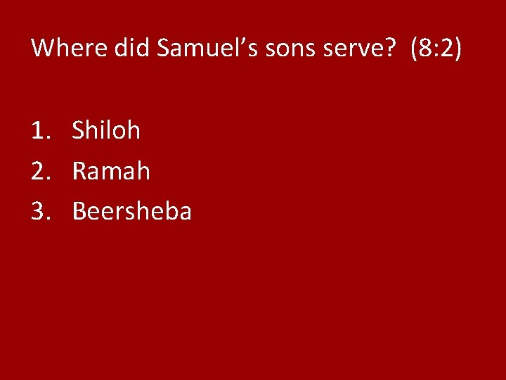 Where did Samuel’s sons serve? (8: 2) 1. Shiloh 2. Ramah 3. Beersheba 