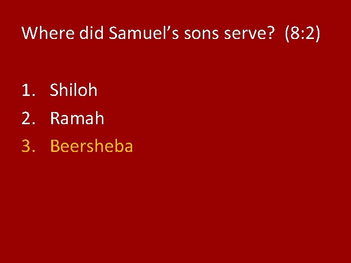 Where did Samuel’s sons serve? (8: 2) 1. Shiloh 2. Ramah 3. Beersheba 