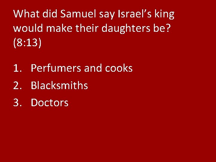 What did Samuel say Israel’s king would make their daughters be? (8: 13) 1.