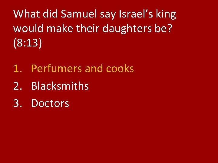 What did Samuel say Israel’s king would make their daughters be? (8: 13) 1.