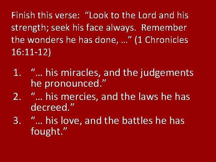 Finish this verse: “Look to the Lord and his strength; seek his face always.