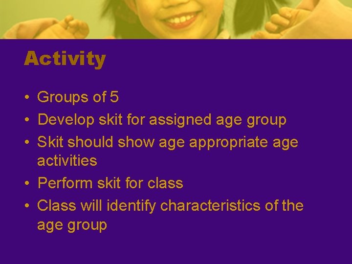 Activity • Groups of 5 • Develop skit for assigned age group • Skit