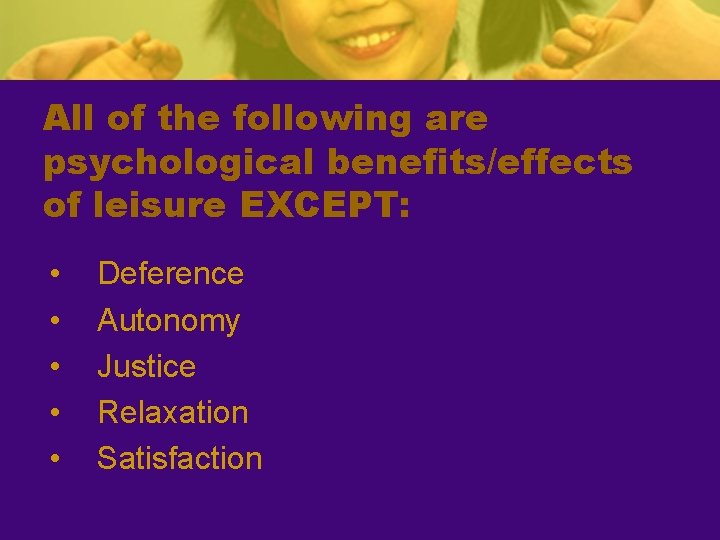 All of the following are psychological benefits/effects of leisure EXCEPT: • • • Deference