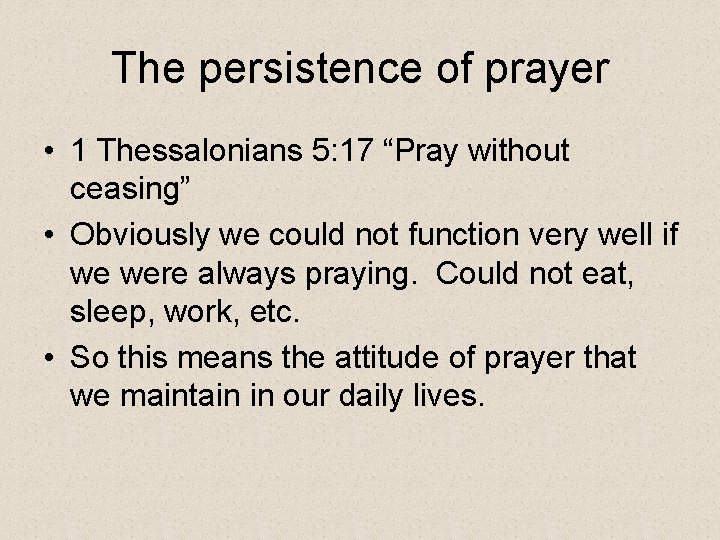 The persistence of prayer • 1 Thessalonians 5: 17 “Pray without ceasing” • Obviously