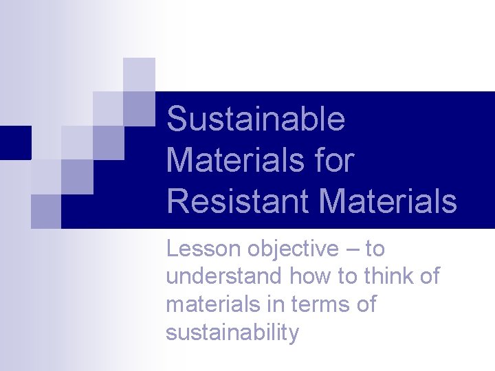 Sustainable Materials for Resistant Materials Lesson objective – to understand how to think of