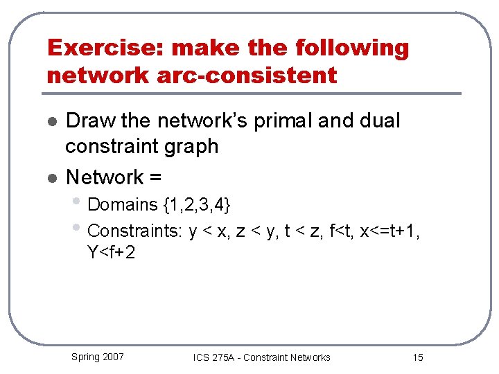 Exercise: make the following network arc-consistent l l Draw the network’s primal and dual