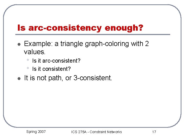 Is arc-consistency enough? l Example: a triangle graph-coloring with 2 values. • • l