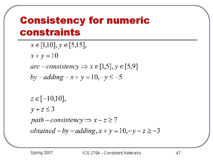 Consistency for numeric constraints Spring 2007 ICS 275 A - Constraint Networks 47 