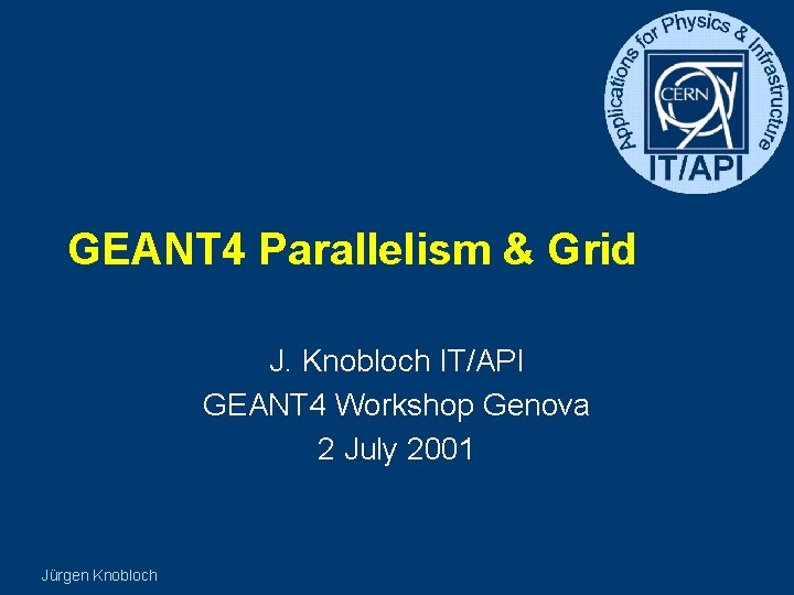 GEANT 4 Parallelism & Grid J. Knobloch IT/API GEANT 4 Workshop Genova 2 July