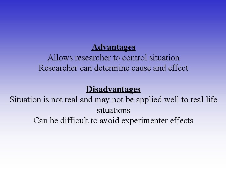 Advantages Allows researcher to control situation Researcher can determine cause and effect Disadvantages Situation