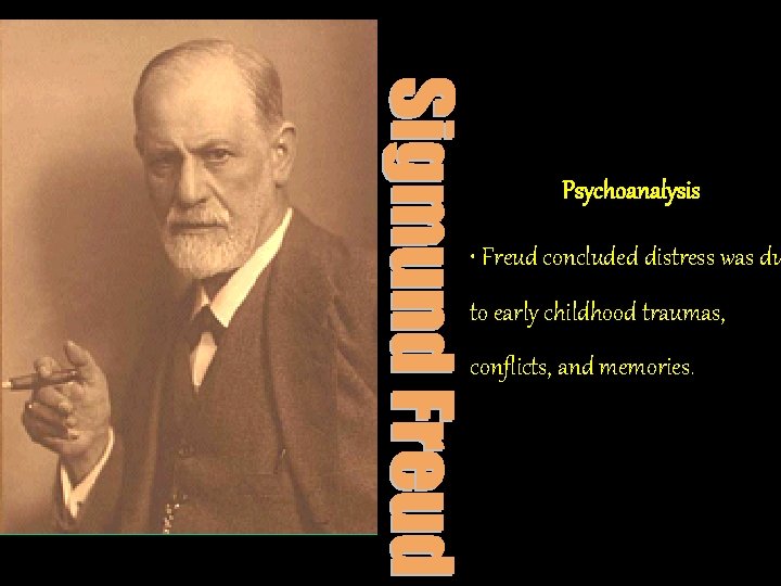 Psychoanalysis • Freud concluded distress was du to early childhood traumas, conflicts, and memories.