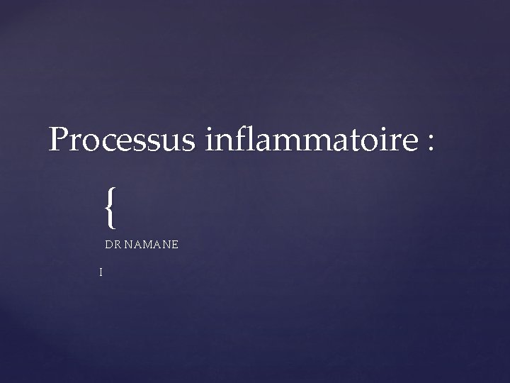 Processus inflammatoire : { DR NAMANE I 