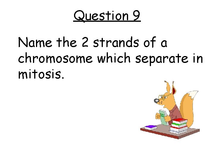 Question 9 Name the 2 strands of a chromosome which separate in mitosis. 
