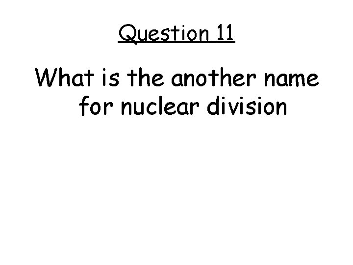 Question 11 What is the another name for nuclear division 