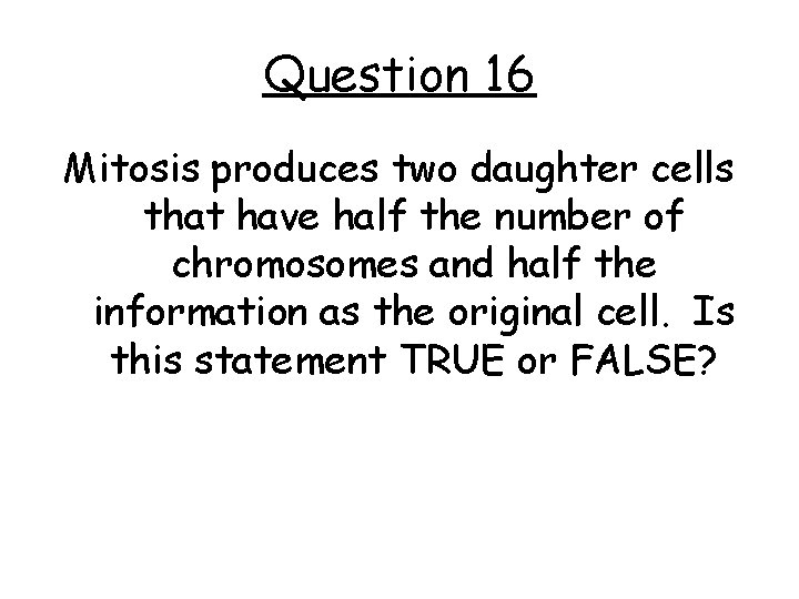 Question 16 Mitosis produces two daughter cells that have half the number of chromosomes