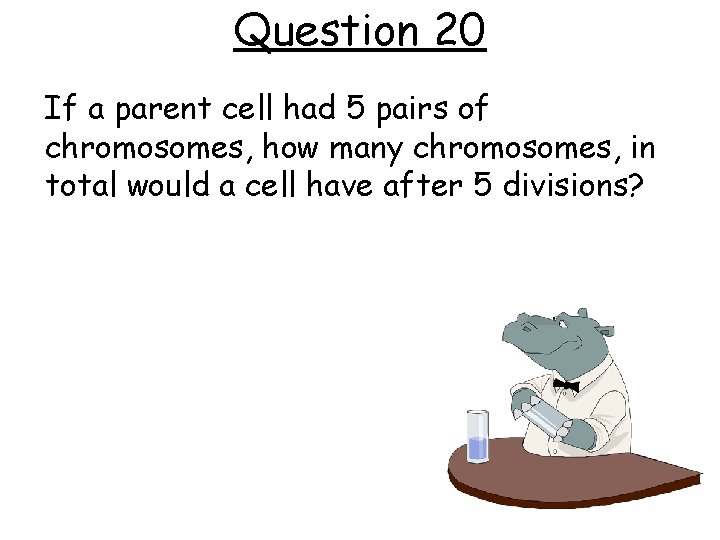 Question 20 If a parent cell had 5 pairs of chromosomes, how many chromosomes,