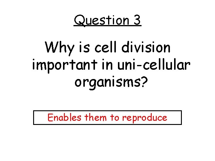 Question 3 Why is cell division important in uni-cellular organisms? Enables them to reproduce