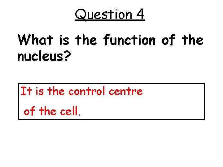Question 4 What is the function of the nucleus? It is the control centre