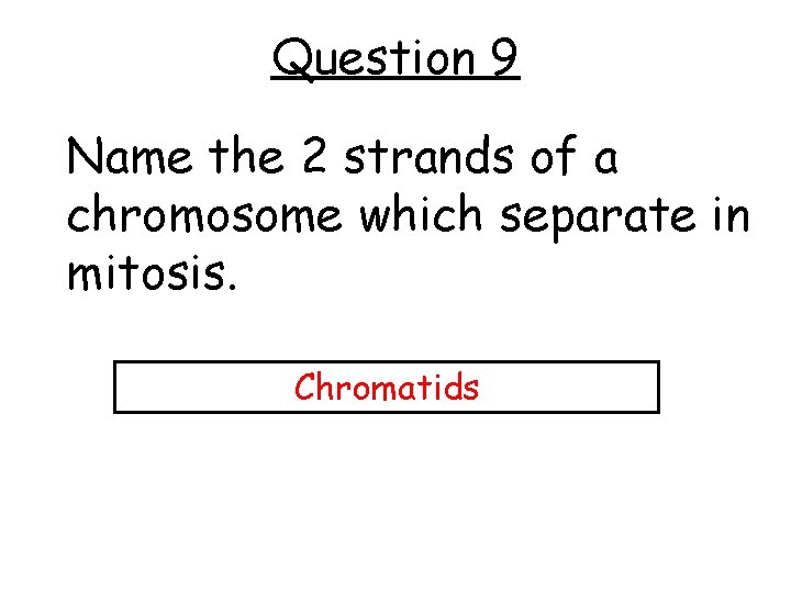 Question 9 Name the 2 strands of a chromosome which separate in mitosis. Chromatids