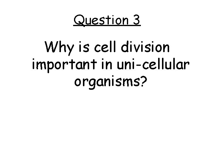 Question 3 Why is cell division important in uni-cellular organisms? 