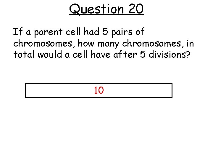 Question 20 If a parent cell had 5 pairs of chromosomes, how many chromosomes,