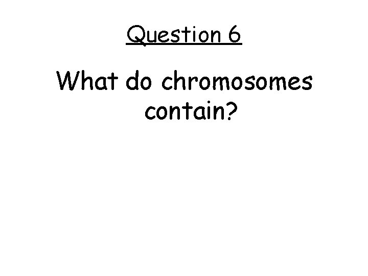 Question 6 What do chromosomes contain? 