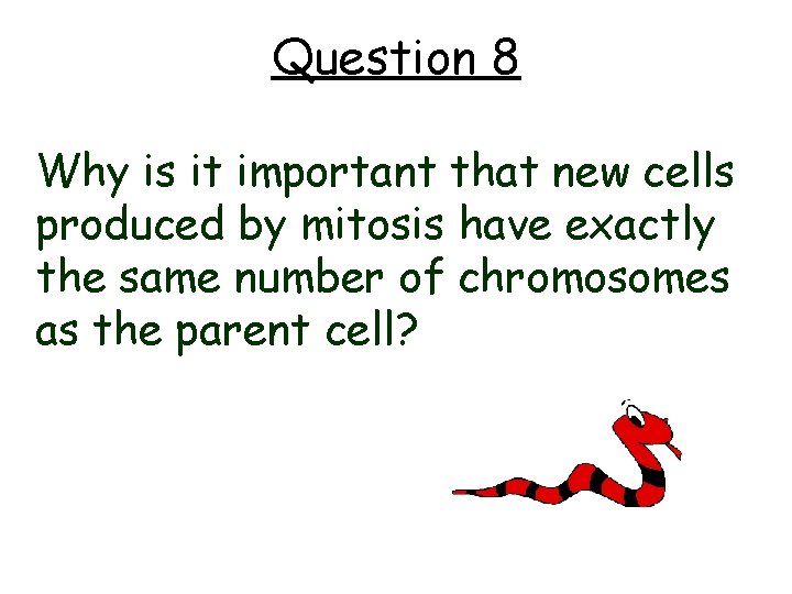 Question 8 Why is it important that new cells produced by mitosis have exactly