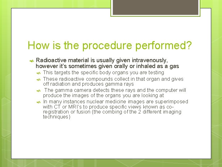 How is the procedure performed? Radioactive material is usually given intravenously, however it’s sometimes