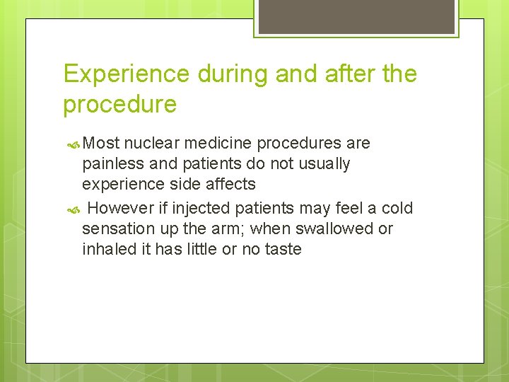 Experience during and after the procedure Most nuclear medicine procedures are painless and patients