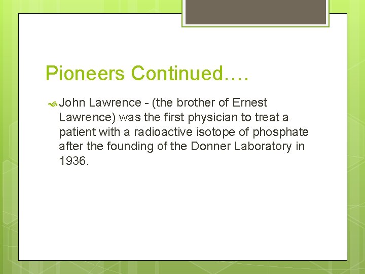 Pioneers Continued…. John Lawrence - (the brother of Ernest Lawrence) was the first physician