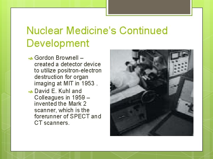 Nuclear Medicine’s Continued Development Gordon Brownell – created a detector device to utilize positron-electron