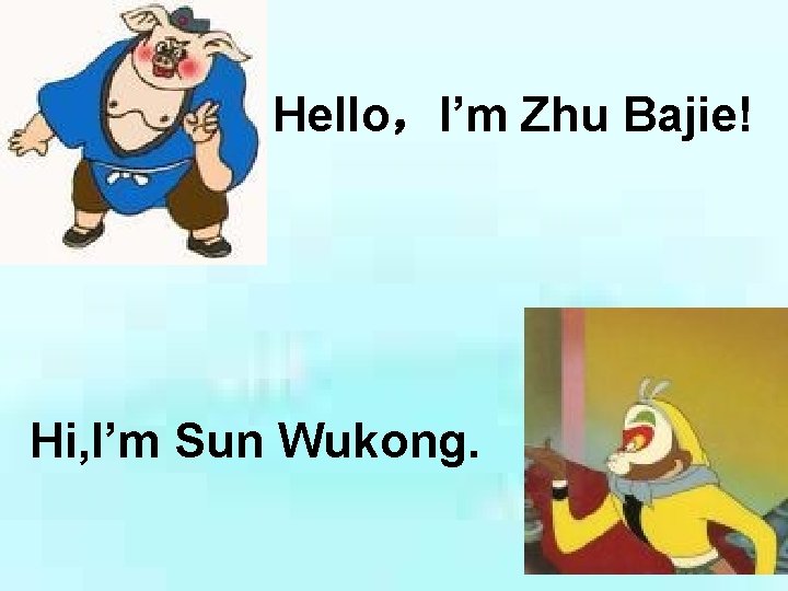 Hello，I’m Zhu Bajie! Hi, I’m Sun Wukong. 