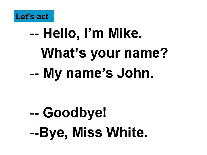 Let’s act -- Hello, I’m Mike. What’s your name? -- My name’s John. --