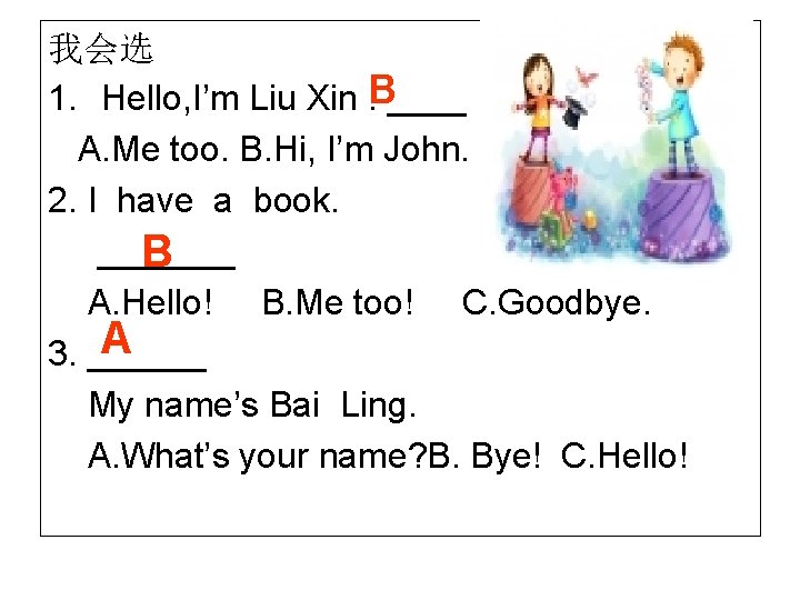 我会选 1. Hello, I’m Liu Xin. B____ A. Me too. B. Hi, I’m John.