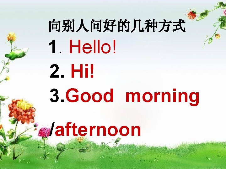 向别人问好的几种方式 1. Hello! 2. Hi! 3. Good morning /afternoon 