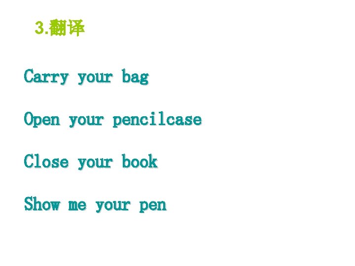 3. 翻译 Carry your bag Open your pencilcase Close your book Show me your