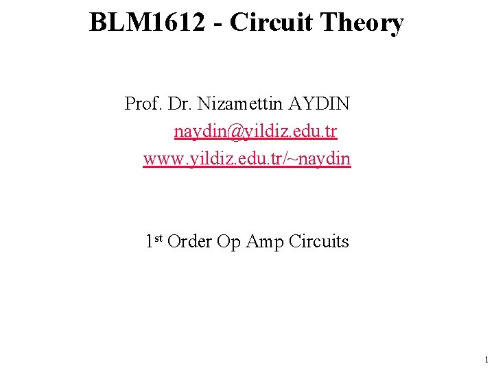 BLM 1612 - Circuit Theory Prof. Dr. Nizamettin AYDIN naydin@yildiz. edu. tr www. yildiz.