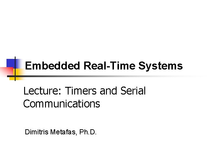 Embedded Real-Time Systems Lecture: Timers and Serial Communications Dimitris Metafas, Ph. D. 