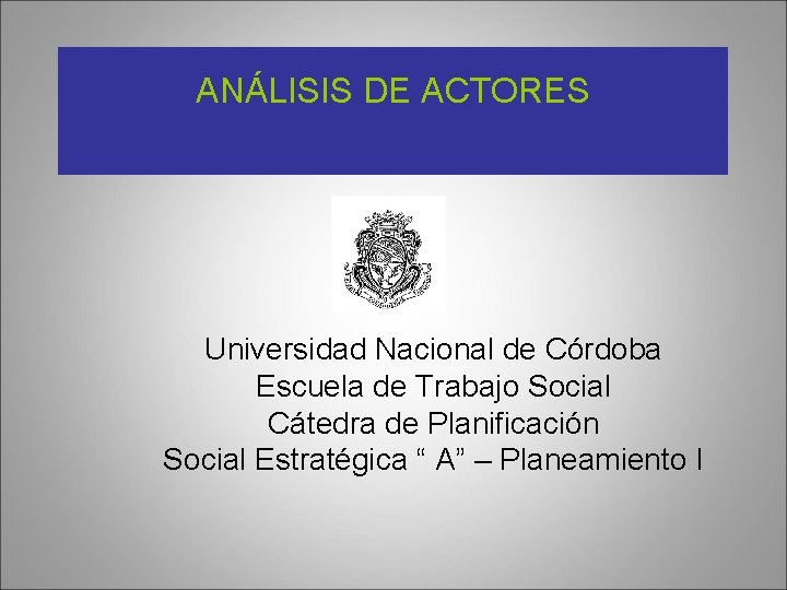 ANÁLISIS DE ACTORES Universidad Nacional de Córdoba Escuela de Trabajo Social Cátedra de Planificación