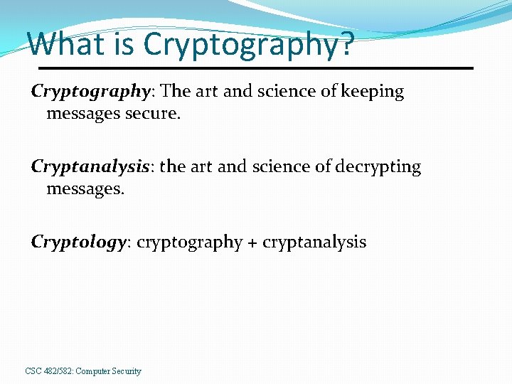 What is Cryptography? Cryptography: The art and science of keeping messages secure. Cryptanalysis: the