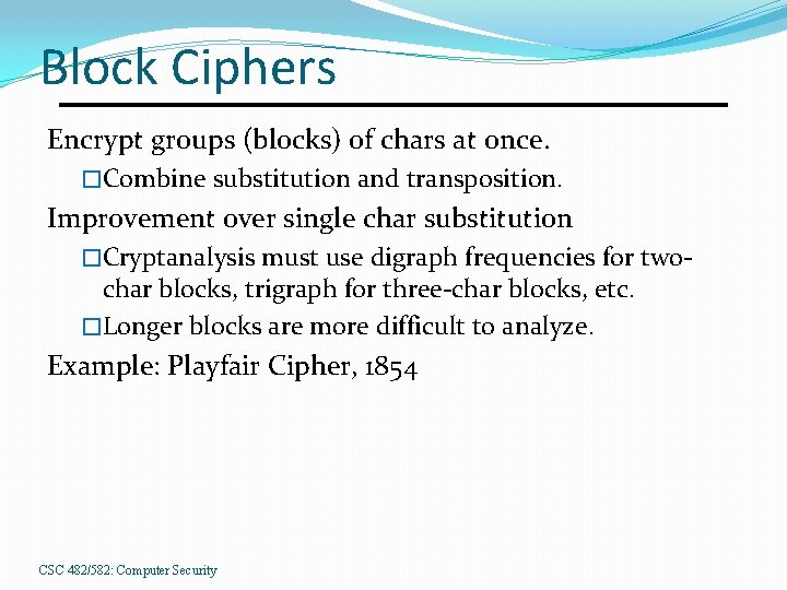 Block Ciphers Encrypt groups (blocks) of chars at once. �Combine substitution and transposition. Improvement