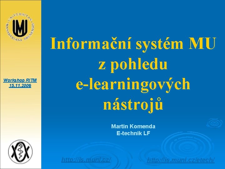 Workshop RITM 15. 11. 2006 Informační systém MU z pohledu e-learningových nástrojů Martin Komenda