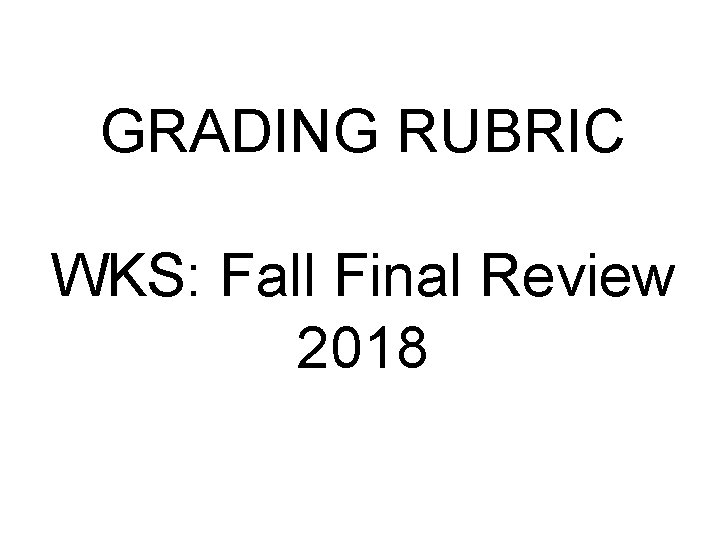 GRADING RUBRIC WKS: Fall Final Review 2018 